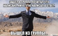 Зашел в группу. Почитал что написано. Ничего не написал в ответ. Вышел из группы...