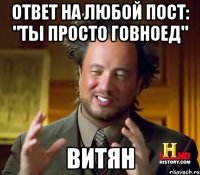 Ответ на любой пост: "Ты просто говноед" Витян