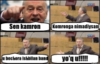 Sen kamron Komronga nimadiysan u bechora ishbilan band yo'q u!!!!!