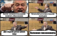 Значит загорелся желанием получить образование Начал учиться в простеньком колледже Две недели делал умное лицо Положил писюновича