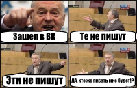 Зашел в ВК Те не пишут Эти не пишут ДА, кто же писать мне будет!?