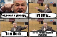 Подъехал к универу... Тут BMW... Там Audi... Встать некуда! Бедные студенты!