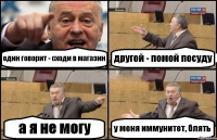 один говорит - сходи в магазин другой - помой посуду а я не могу у меня иммунитет, блять