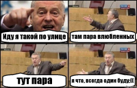 Иду я такой по улице там пара влюбленных тут пара я что, всегда один буду;((