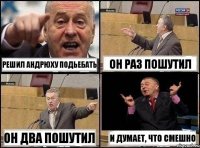 решил андрюху подьебать он раз пошутил он два пошутил и думает, что смешно