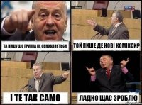 ТА ПИШУ ШО ГРУППА НЕ ОБНОВЛЯЄТЬСЯ ТОЙ ПИШЕ ДЕ НОВІ КОМІКСИ? І ТЕ ТАК САМО ЛАДНО ЩАС ЗРОБЛЮ