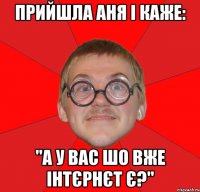 Прийшла Аня і каже: "А у вас шо вже інтєрнєт є?"