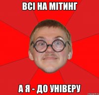 ВСІ НА МІТИНГ А Я - ДО УНІВЕРУ