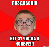 Пиздобол!!! Нет 31 числа в ноябре!!!