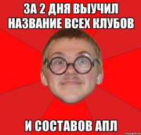 За 2 дня выучил название всех клубов и составов АПЛ