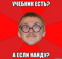 УЧЕБНИК ЕСТЬ? А ЕСЛИ НАЙДУ?