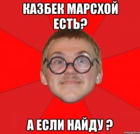 Казбек марсхой есть? А если найду ?