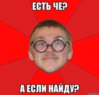 есть че? а если найду?