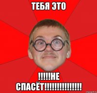 тебя это !!!!!не спасёт!!!!!!!!!!!!!!!