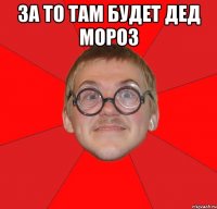 за то там будет дед мороз 