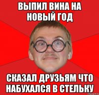 Выпил вина на новый год Сказал друзьям что набухался в стельку