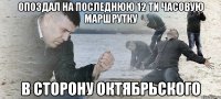 опоздал на последнюю 12 ти часовую маршрутку в сторону Октябрьского