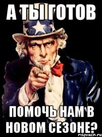 А ты готов помочь нам в новом сезоне?