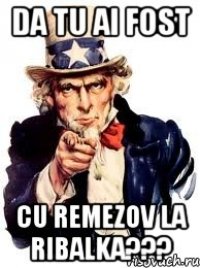 DA TU AI FOST CU REMEZOV LA RIBALKA???