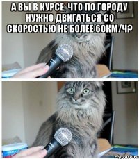 а вы в курсе, что по городу нужно двигаться со скоростью не более 60км/ч? 