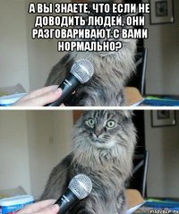 А вы знаете, что если не доводить людей, они разговаривают с Вами нормально? 