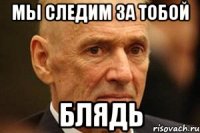 Мы следим за тобой Блядь