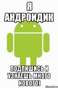 Я андроидик Подпишись и узнаешь много нового)