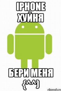 iphone хуйня Бери меня {^^)