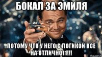 Бокал за эмиля Потому что у него с логикой все на отлично11!!!