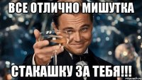 Все отлично мишутка Стакашку за тебя!!!