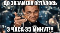 До экзамена осталось 3 часа 35 минут!!!