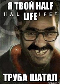 Я твой Half life Труба шатал