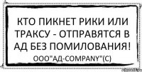 Кто пикнет рики или траксу - отправятся в ад без помилования! ООО"Ад-company"(С)