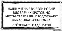 Наши учёные вывели новый вид зрячих кротов, но кроты-староверы продолжают выкалывать себе глаза. Лейтенант Неадекват©