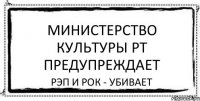 Министерство культуры РТ предупреждает рэп и рок - убивает