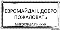 ЕВРОМАЙДАН. ДОБРО ПОЖАЛОВАТЬ Мирослава Пинчук