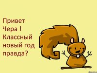 Привет Чера ! Классный новый год правда?