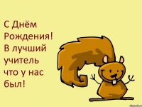 С Днём Рождения! В лучший учитель что у нас был!