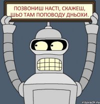 Позвониш Насті, скажеш, шьо там поповоду Дньохи.