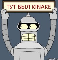 ТУТ БЫЛ KINAKE