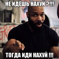 Не идёшь нахуй ?!!! Тогда иди нахуй !!!