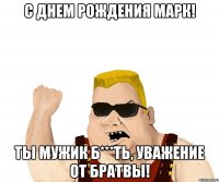 С Днем Рождения Марк! Ты мужик б***ть, уважение от братвы!