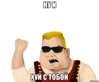 Ну и Хуй с тобой