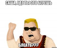 Саша, где ты это берешь блеать???