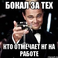 БОКАЛ ЗА ТЕХ КТО ОТМЕЧАЕТ НГ НА РАБОТЕ