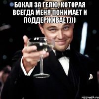 бокал за Гелю, которая всегда меня понимает и поддерживает))) 