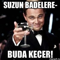 suzun badelere- buda kecer!