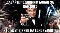 Давайте поднимим бокал за каждого Кто едет в Киев на Luxury Party