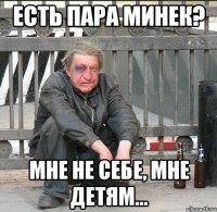 ЕСТЬ ПАРА МИНЕК? МНЕ НЕ СЕБЕ, МНЕ ДЕТЯМ...