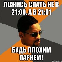 Ложись спать не в 21:00, а в 21:01 будь плохим парнем!